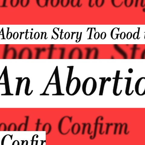 Photo illustration: Cut out pieces of paper showing parts of a headline,"An abortion Story too good to confirm" repeated.