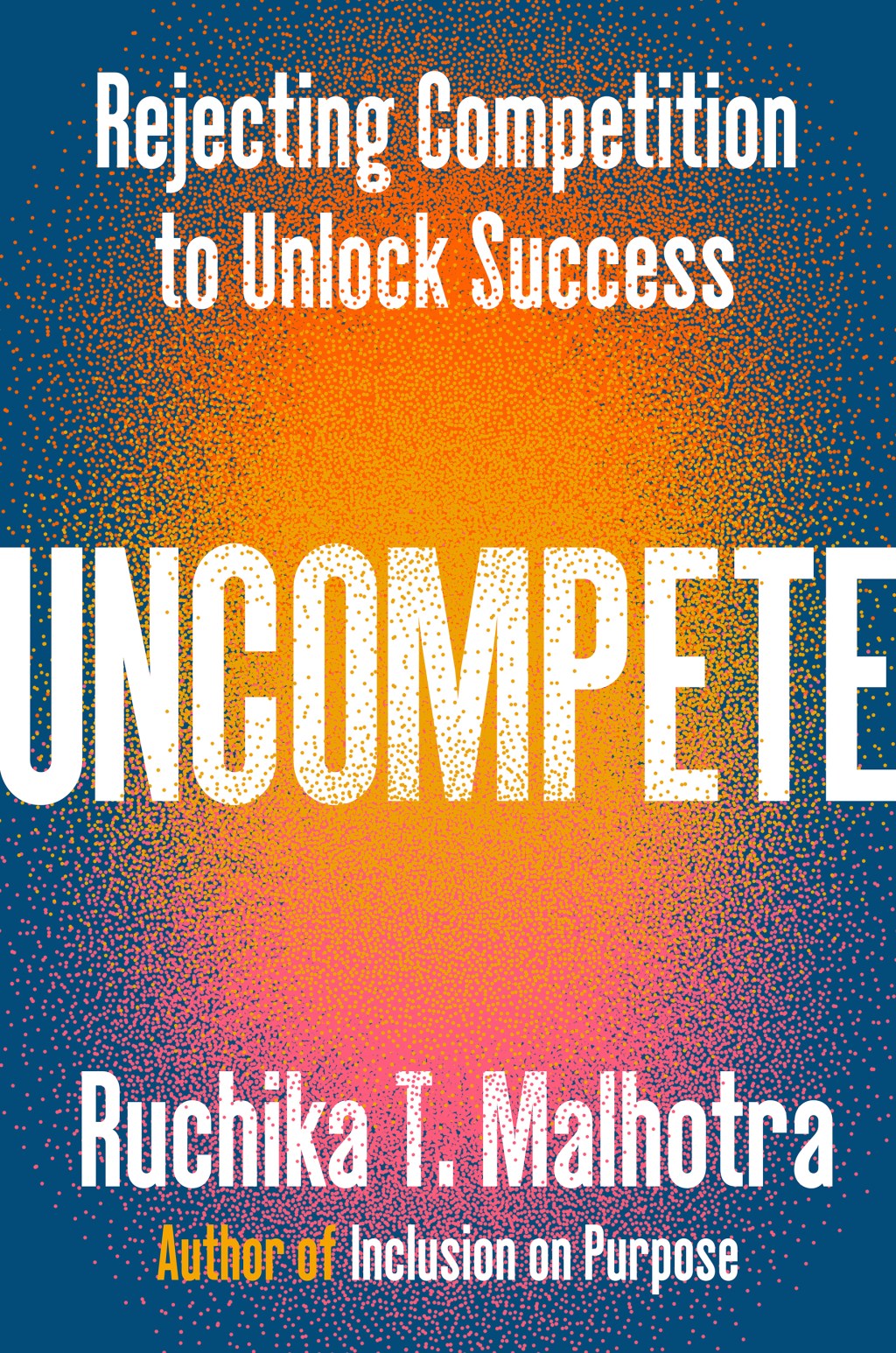 Ruchika Malhotra is the author of “UNCOMPETE: Rejecting Competition to Unlock Success.”